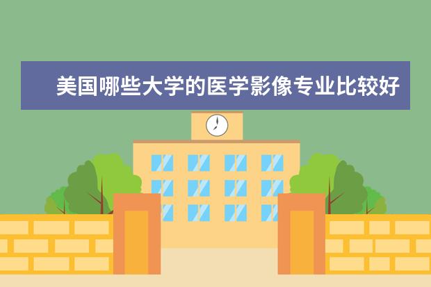 美国哪些大学的医学影像专业比较好？另外，学影像的出国容易吗？前景如何？