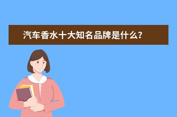 汽车香水十大知名品牌是什么？