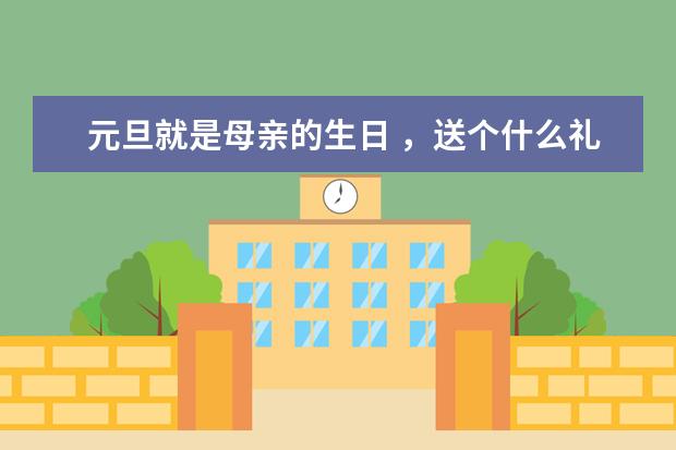 元旦就是母亲的生日 ，送个什么礼物好？