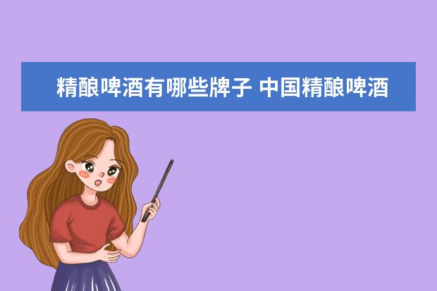 精酿啤酒有哪些牌子 中国精酿啤酒前十名有哪几个品牌？