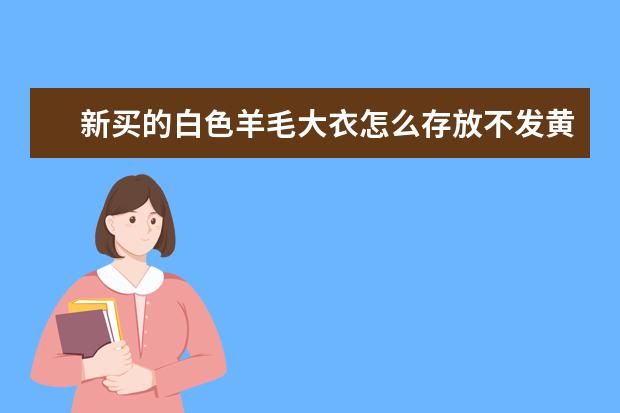 新买的白色羊毛大衣怎么存放不发黄？