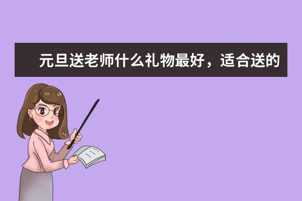 元旦送老师什么礼物最好，适合送的礼物