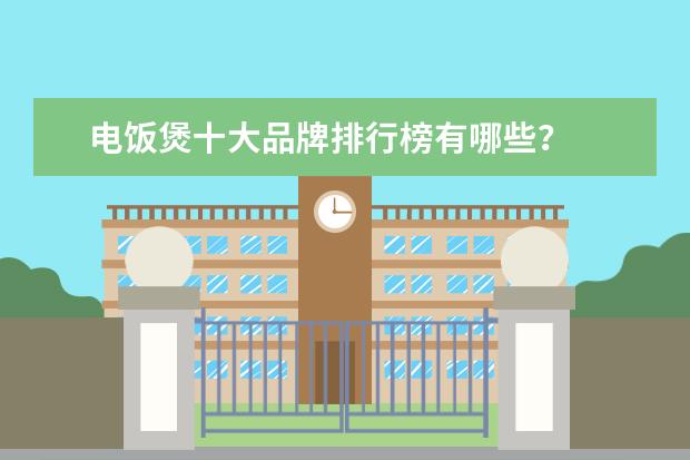 电饭煲十大品牌排行榜有哪些？
