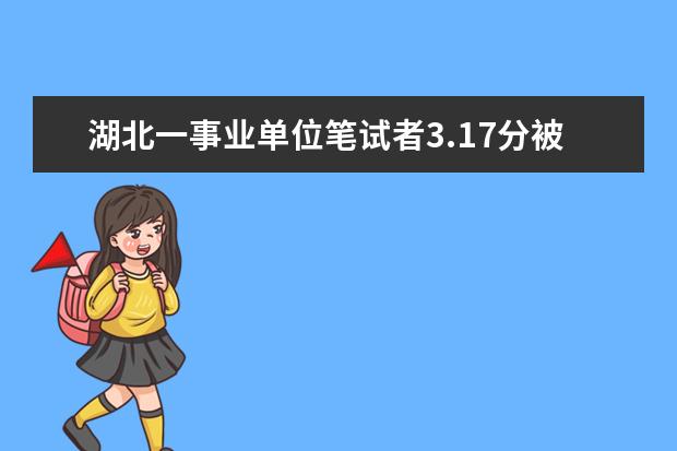湖北一事业单位笔试者3.17分被录取？官方是如何回应这件事的？