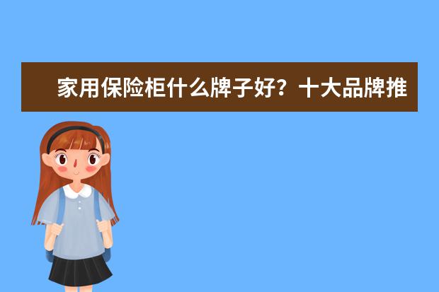 家用保险柜什么牌子好？十大品牌推荐