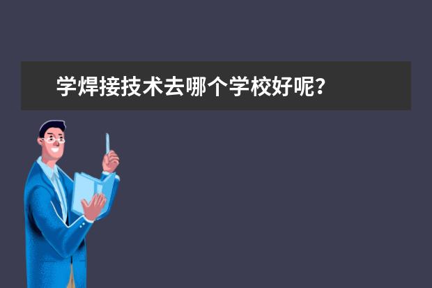 学焊接技术去哪个学校好呢？