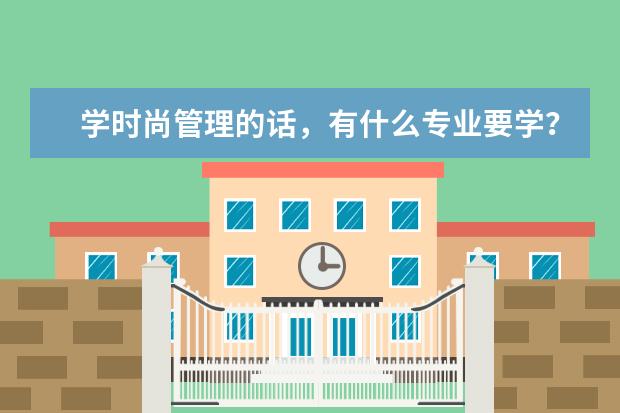 学时尚管理的话，有什么专业要学？