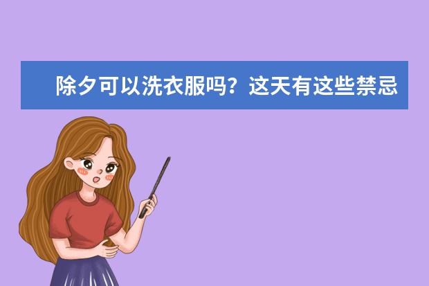 除夕可以洗衣服吗？这天有这些禁忌？老祖宗留下的12个传统不能忘