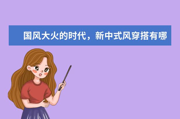 国风大火的时代，新中式风穿搭有哪些技巧呢，有什么店铺推荐吗？