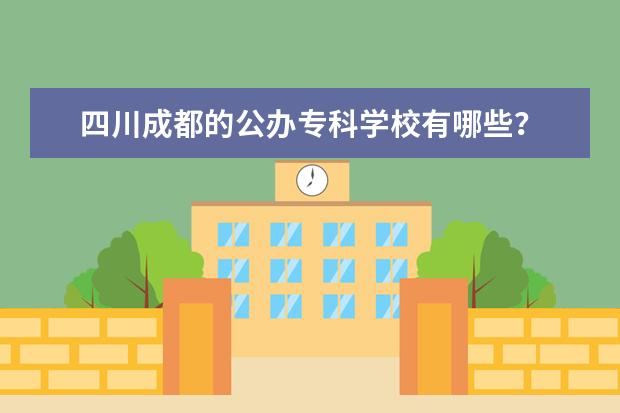 四川成都的公办专科学校有哪些？
