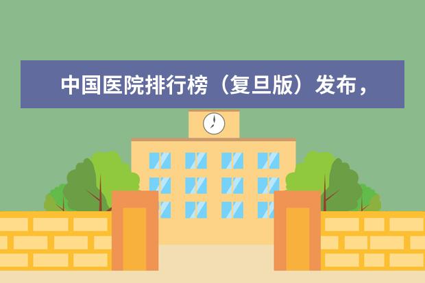 中国医院排行榜（复旦版）发布，有哪些信息值得关注？