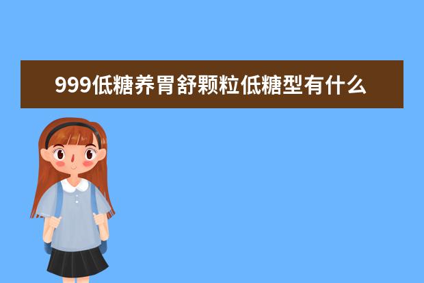 999低糖养胃舒颗粒低糖型有什么疗效特点？我有奶奶有慢性萎缩性胃炎，想治疗一下，不知道买什么药好。