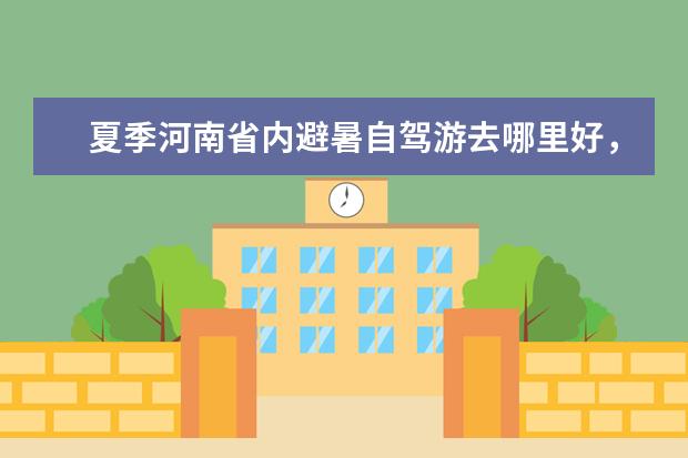 夏季河南省内避暑自驾游去哪里好，7个洛阳周边景美还凉快自驾游好去处真心推荐