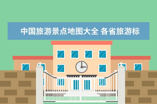 中国旅游景点地图大全 各省旅游标志各省旅游标志的含义和名称