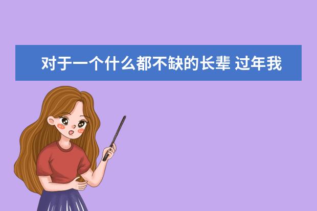 对于一个什么都不缺的长辈 过年我该送什么 40-50岁