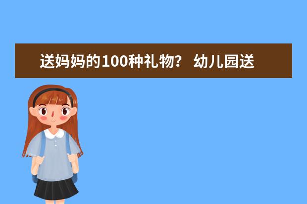 送妈妈的100种礼物？ 幼儿园送给妈妈的礼物