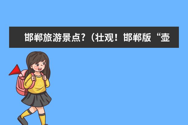 邯郸旅游景点?（壮观！邯郸版“壶口瀑布”惊艳众人！）