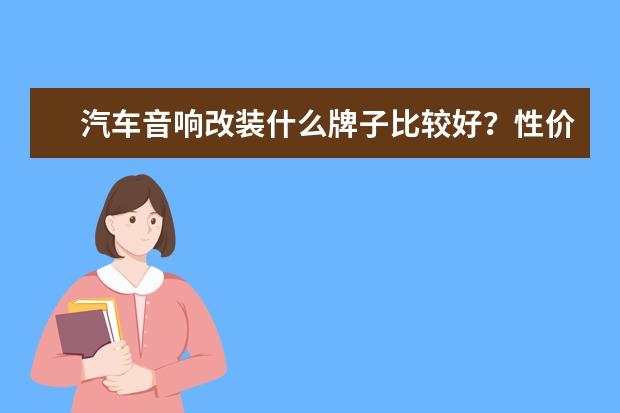 汽车音响改装什么牌子比较好？性价比高。