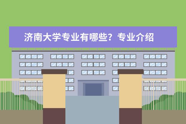 济南大学专业有哪些？专业介绍