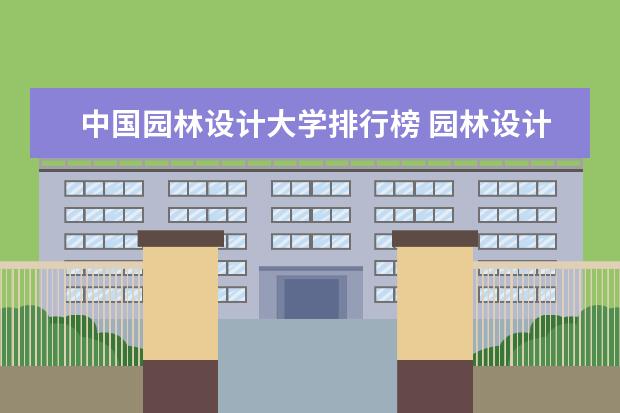 中国园林设计大学排行榜 园林设计专业学校排名