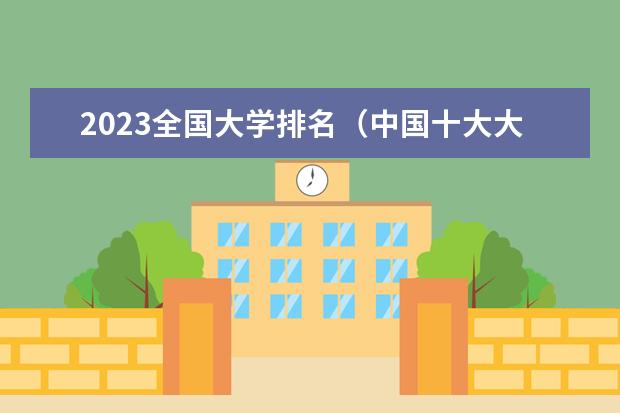 2023全国大学排名（中国十大大学排名顺序）