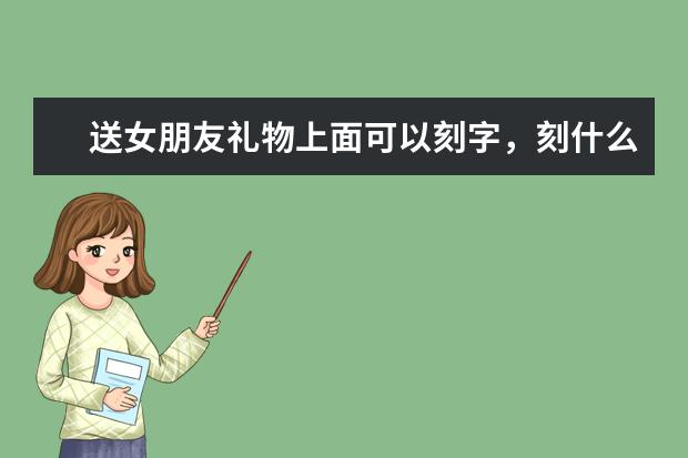 送女朋友礼物上面可以刻字，刻什么比较好？25个汉字内