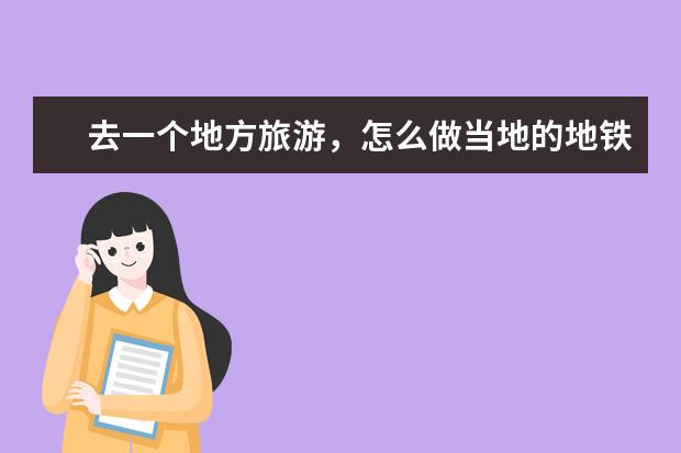 去一个地方旅游，怎么做当地的地铁和公交？以前我看我堂哥好像是在手机地图里找的