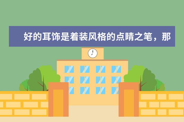 好的耳饰是着装风格的点睛之笔，那么有哪些平价质感好的耳饰店铺呢？
