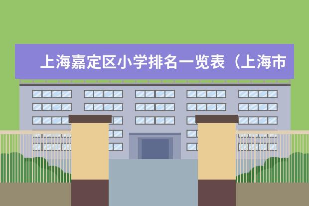 上海嘉定区小学排名一览表（上海市教科院实验职校是不是后面改成行政管理学校）