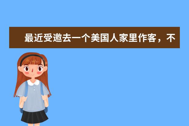 最近受邀去一个美国人家里作客，不知道要不要带礼物？带什么礼物合适？