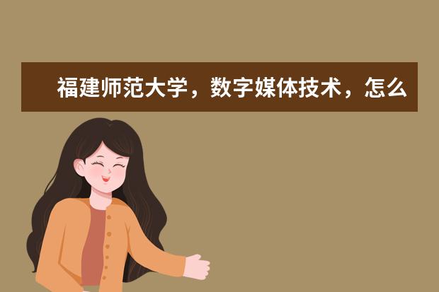 福建师范大学，数字媒体技术，怎么样？