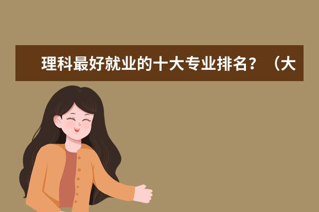 理科最好就业的十大专业排名？（大学十大最轻松专业排行榜）