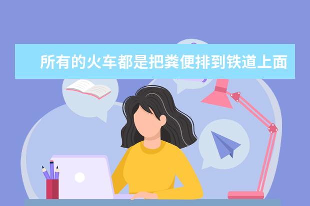所有的火车都是把粪便排到铁道上面吗