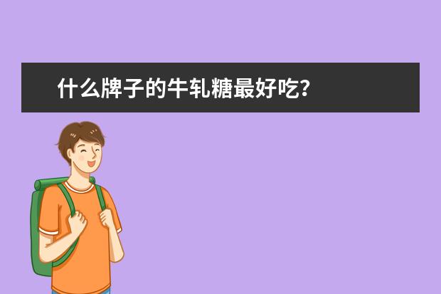 什么牌子的牛轧糖最好吃？