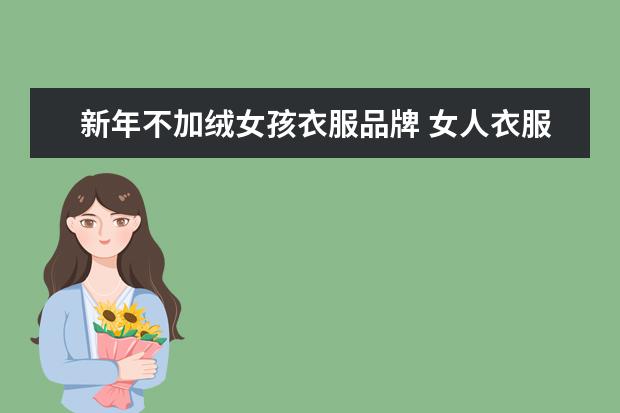 新年不加绒女孩衣服品牌 女人衣服十大品牌