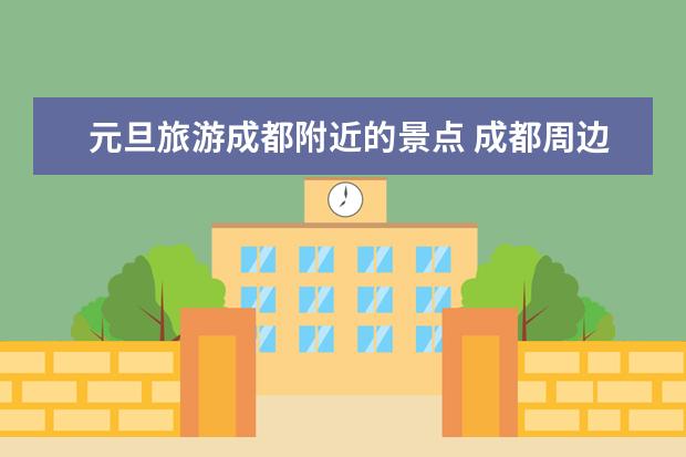 元旦旅游成都附近的景点 成都周边旅游景点大全