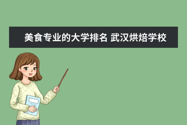 美食专业的大学排名 武汉烘焙学校排行榜