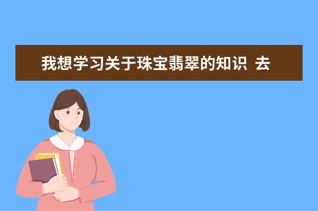 我想学习关于珠宝翡翠的知识  去哪个学校好？