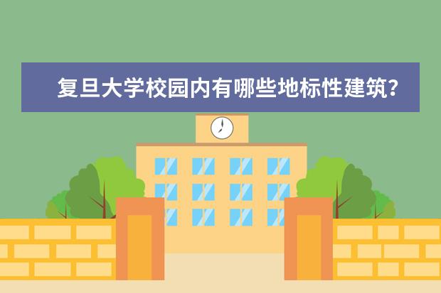 复旦大学校园内有哪些地标性建筑？