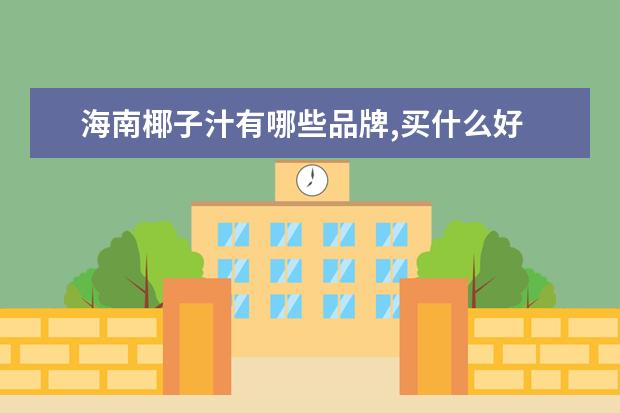 海南椰子汁有哪些品牌,买什么好