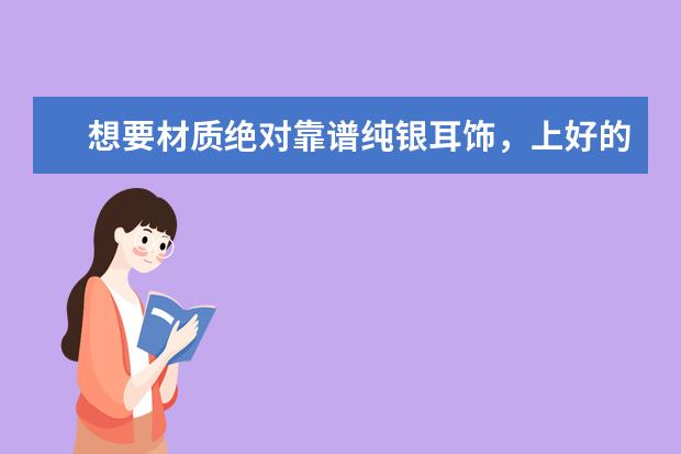 想要材质绝对靠谱纯银耳饰，上好的纯银耳饰店有哪些？