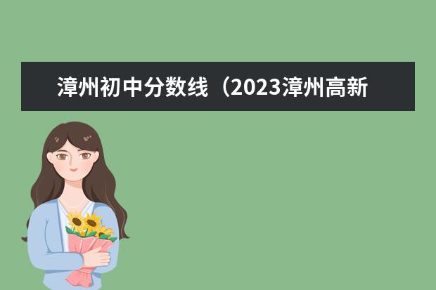 漳州初中分数线（2023漳州高新职业技术学校录取线）