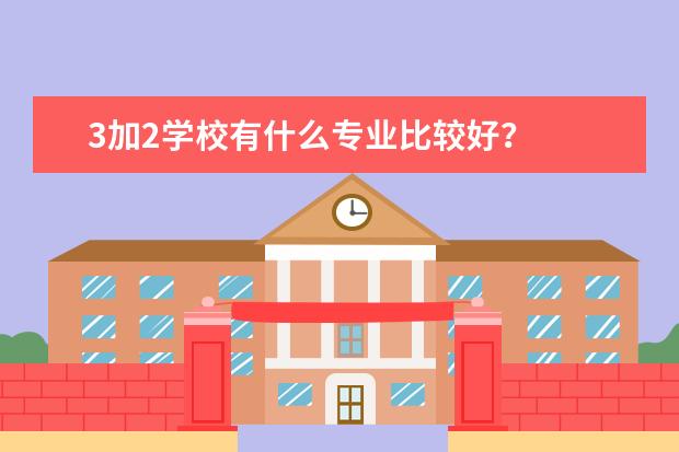 3加2学校有什么专业比较好？