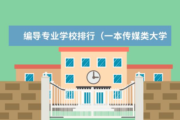 编导专业学校排行（一本传媒类大学排名）