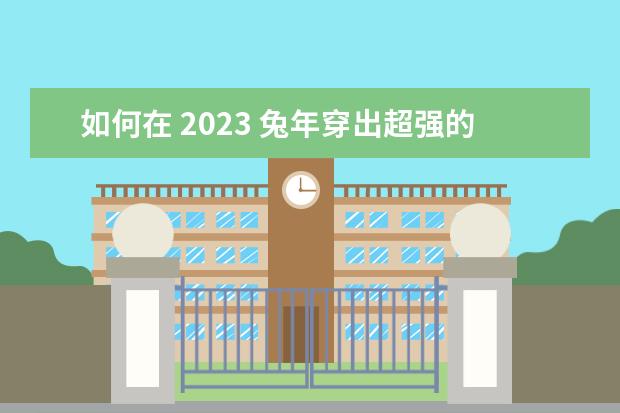 如何在 2023 兔年穿出超强的新年氛围感？