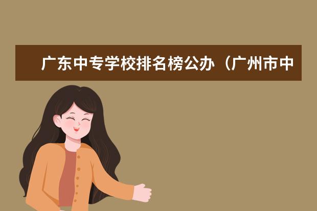 广东中专学校排名榜公办（广州市中专职业学校排名）