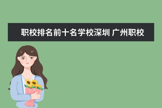 职校排名前十名学校深圳 广州职校排名前十名学校