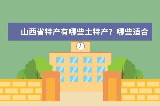 山西省特产有哪些土特产？哪些适合当伴手礼带回去？