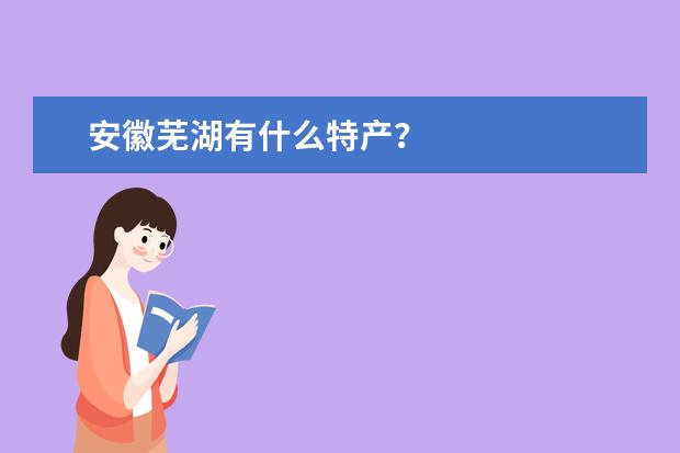 安徽芜湖有什么特产？