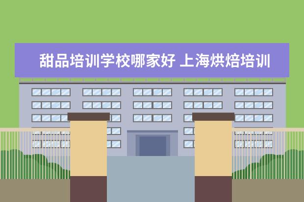 甜品培训学校哪家好 上海烘焙培训前十名学校